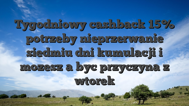 Tygodniowy cashback 15% potrzeby nieprzerwanie siedmiu dni kumulacji i mozesz a byc przyczyna z wtorek
