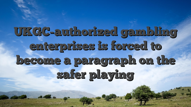 UKGC-authorized gambling enterprises is forced to become a paragraph on the safer playing
