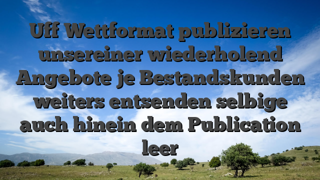 Uff Wettformat publizieren unsereiner wiederholend Angebote je Bestandskunden weiters entsenden selbige auch hinein dem Publication leer