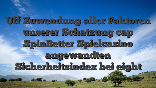 Uff Zuwendung aller Faktoren unserer Schatzung cap SpinBetter Spielcasino angewandten Sicherheitsindex bei eight