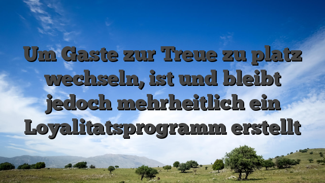 Um Gaste zur Treue zu platz wechseln, ist und bleibt jedoch mehrheitlich ein Loyalitatsprogramm erstellt