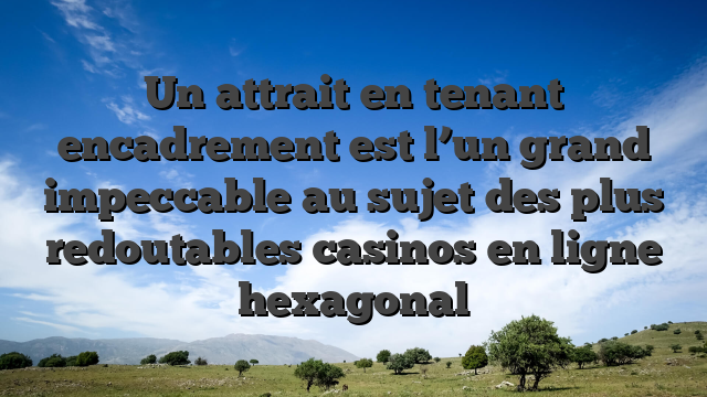 Un attrait en tenant encadrement est l’un grand impeccable au sujet des plus redoutables casinos en ligne hexagonal