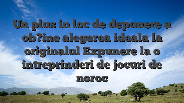 Un plus in loc de depunere a ob?ine alegerea ideala la originalul Expunere la o intreprinderi de jocuri de noroc