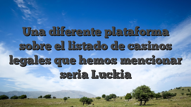 Una diferente plataforma sobre el listado de casinos legales que hemos mencionar seria Luckia
