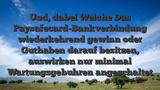 Und, dabei Welche Das Paysafecard-Bankverbindung wiederkehrend gewinn oder Guthaben darauf besitzen, auswirken nur minimal Wartungsgebuhren angeschaltet