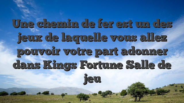 Une chemin de fer est un des jeux de laquelle vous allez pouvoir votre part adonner dans Kings Fortune Salle de jeu