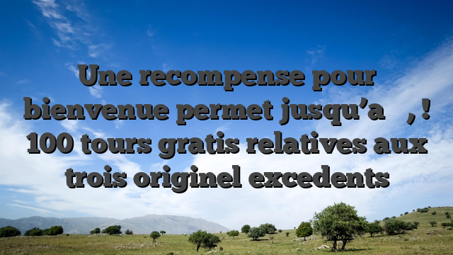 Une recompense pour bienvenue permet jusqu’a � , ! 100 tours gratis relatives aux trois originel excedents