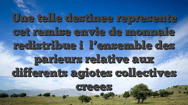 Une telle destinee represente cet remise envie de monnaie redistribue i� l’ensemble des parieurs relative aux differents agiotes collectives creees