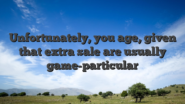 Unfortunately, you age, given that extra sale are usually game-particular