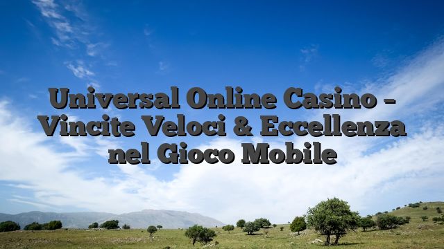 Universal Online Casino – Vincite Veloci & Eccellenza nel Gioco Mobile