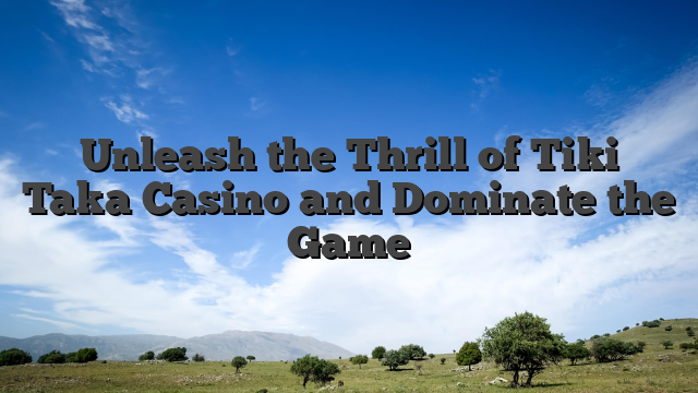 Unleash the Thrill of Tiki Taka Casino and Dominate the Game