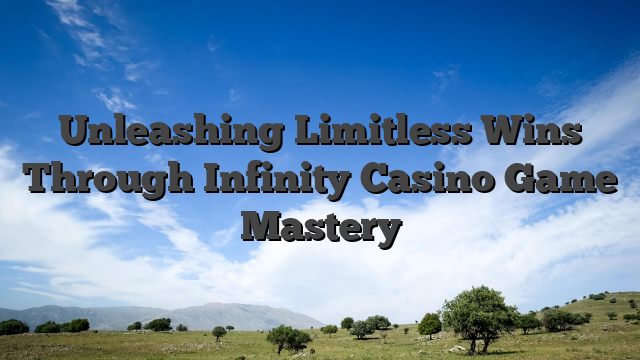 Unleashing Limitless Wins Through Infinity Casino Game Mastery