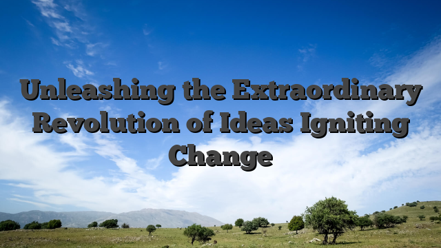Unleashing the Extraordinary Revolution of Ideas Igniting Change