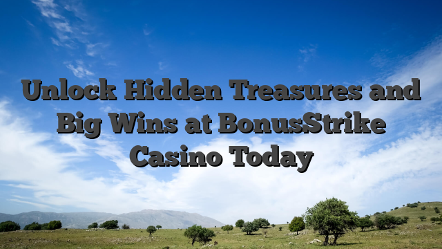 Unlock Hidden Treasures and Big Wins at BonusStrike Casino Today