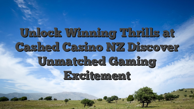 Unlock Winning Thrills at Cashed Casino NZ Discover Unmatched Gaming Excitement