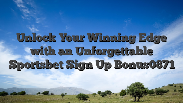 Unlock Your Winning Edge with an Unforgettable Sportsbet Sign Up Bonus0871