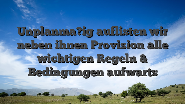 Unplanma?ig auflisten wir neben ihnen Provision alle wichtigen Regeln & Bedingungen aufwarts