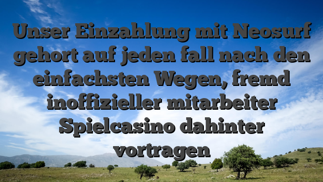Unser Einzahlung mit Neosurf gehort auf jeden fall nach den einfachsten Wegen, fremd inoffizieller mitarbeiter Spielcasino dahinter vortragen