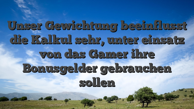 Unser Gewichtung beeinflusst die Kalkul sehr, unter einsatz von das Gamer ihre Bonusgelder gebrauchen sollen