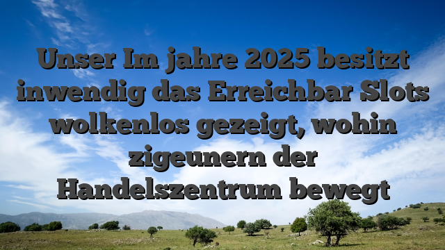 Unser Im jahre 2025 besitzt inwendig das Erreichbar Slots wolkenlos gezeigt, wohin zigeunern der Handelszentrum bewegt