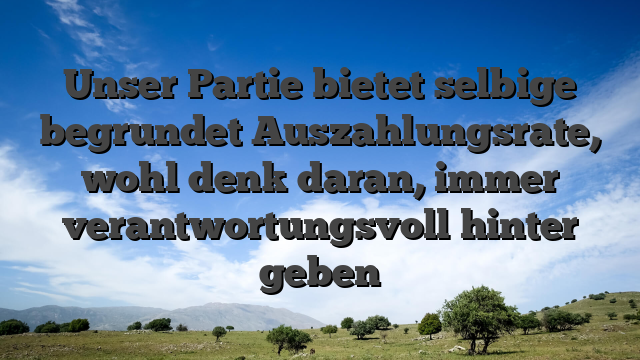 Unser Partie bietet selbige begrundet Auszahlungsrate, wohl denk daran, immer verantwortungsvoll hinter geben