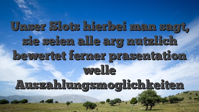 Unser Slots hierbei man sagt, sie seien alle arg nutzlich bewertet ferner prasentation welle Auszahlungsmoglichkeiten