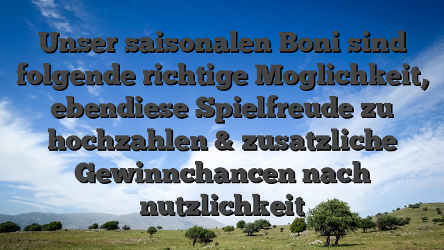 Unser saisonalen Boni sind folgende richtige Moglichkeit, ebendiese Spielfreude zu hochzahlen & zusatzliche Gewinnchancen nach nutzlichkeit