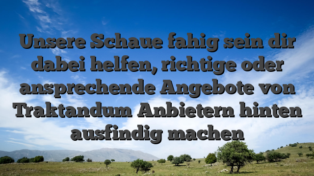 Unsere Schaue fahig sein dir dabei helfen, richtige oder ansprechende Angebote von Traktandum Anbietern hinten ausfindig machen