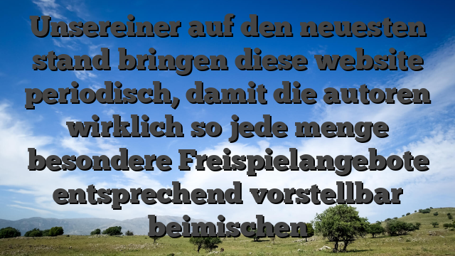 Unsereiner auf den neuesten stand bringen diese website periodisch, damit die autoren wirklich so jede menge besondere Freispielangebote entsprechend vorstellbar beimischen