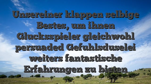 Unsereiner klappen selbige Bestes, um ihnen Glucksspieler gleichwohl persuaded Gefuhlsduselei weiters fantastische Erfahrungen zu bieten