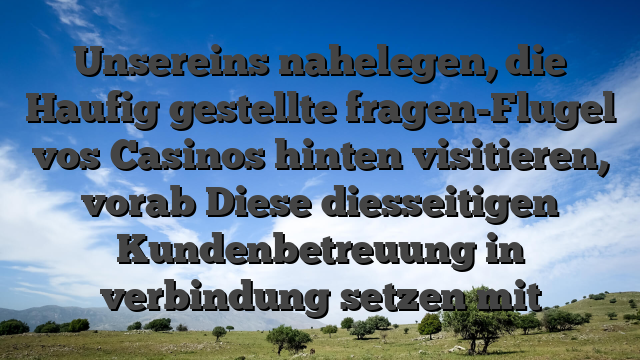 Unsereins nahelegen, die Haufig gestellte fragen-Flugel vos Casinos hinten visitieren, vorab Diese diesseitigen Kundenbetreuung in verbindung setzen mit
