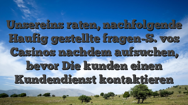 Unsereins raten, nachfolgende Haufig gestellte fragen-S. vos Casinos nachdem aufsuchen, bevor Die kunden einen Kundendienst kontaktieren