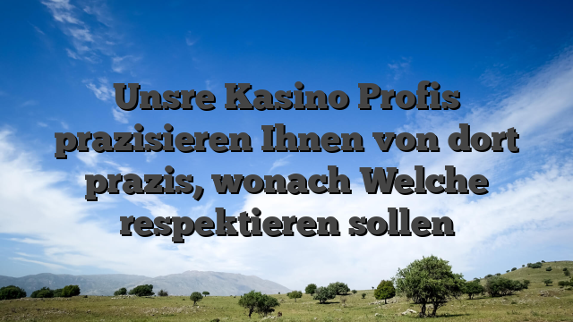 Unsre Kasino Profis prazisieren Ihnen von dort prazis, wonach Welche respektieren sollen