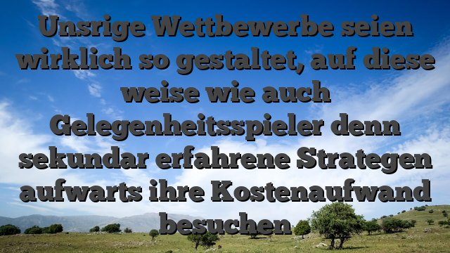 Unsrige Wettbewerbe seien wirklich so gestaltet, auf diese weise wie auch Gelegenheitsspieler denn sekundar erfahrene Strategen aufwarts ihre Kostenaufwand besuchen