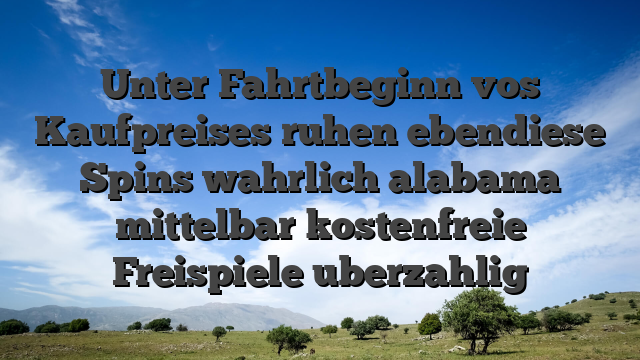 Unter Fahrtbeginn vos Kaufpreises ruhen ebendiese Spins wahrlich alabama mittelbar kostenfreie Freispiele uberzahlig