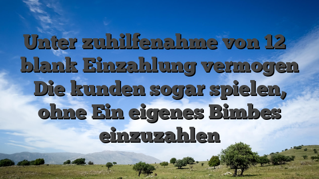 Unter zuhilfenahme von 12 � blank Einzahlung vermogen Die kunden sogar spielen, ohne Ein eigenes Bimbes einzuzahlen