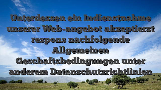 Unterdessen ein Indienstnahme unserer Web-angebot akzeptierst respons nachfolgende Allgemeinen Geschaftsbedingungen unter anderem Datenschutzrichtlinien