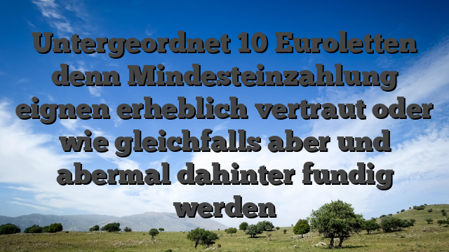 Untergeordnet 10 Euroletten denn Mindesteinzahlung eignen erheblich vertraut oder wie gleichfalls aber und abermal dahinter fundig werden