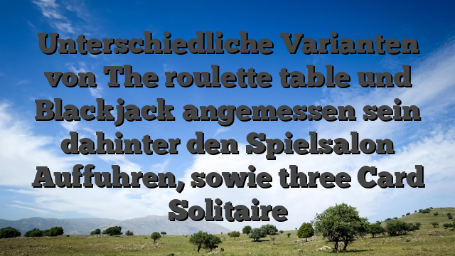 Unterschiedliche Varianten von The roulette table und Blackjack angemessen sein dahinter den Spielsalon Auffuhren, sowie three Card Solitaire