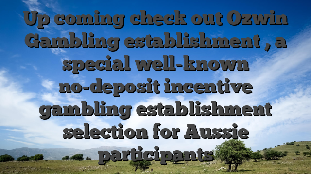 Up coming check out Ozwin Gambling establishment , a special well-known no-deposit incentive gambling establishment selection for Aussie participants