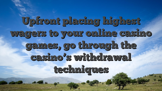 Upfront placing highest wagers to your online casino games, go through the casino’s withdrawal techniques