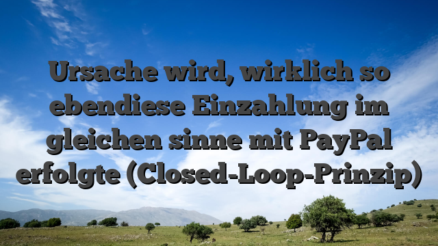 Ursache wird, wirklich so ebendiese Einzahlung im gleichen sinne mit PayPal erfolgte (Closed-Loop-Prinzip)