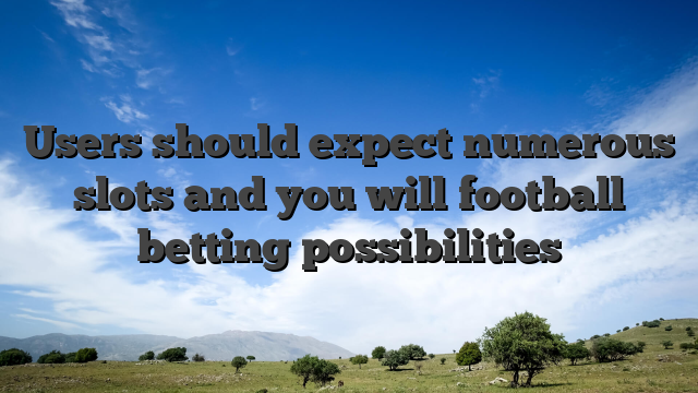 Users should expect numerous slots and you will football betting possibilities