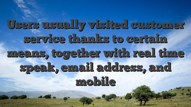 Users usually visited customer service thanks to certain means, together with real time speak, email address, and mobile