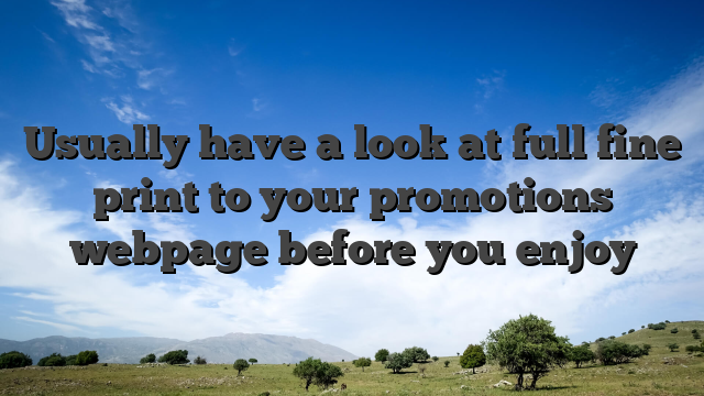 Usually have a look at full fine print to your promotions webpage before you enjoy