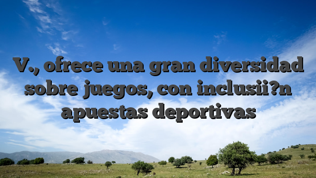 V., ofrece una gran diversidad sobre juegos, con inclusii?n apuestas deportivas