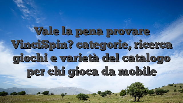 Vale la pena provare VinciSpin? categorie, ricerca giochi e varietà del catalogo per chi gioca da mobile
