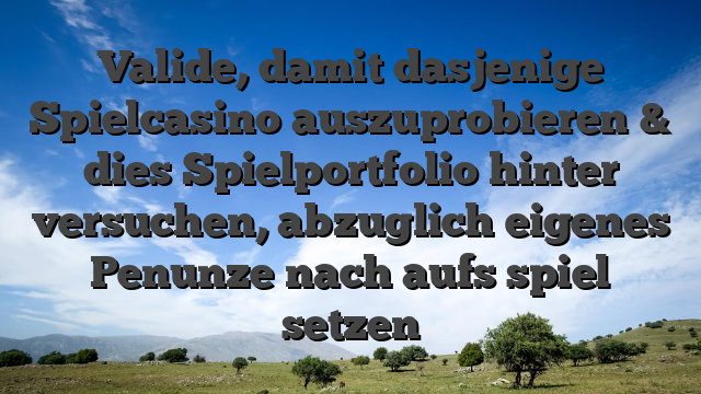 Valide, damit dasjenige Spielcasino auszuprobieren & dies Spielportfolio hinter versuchen, abzuglich eigenes Penunze nach aufs spiel setzen