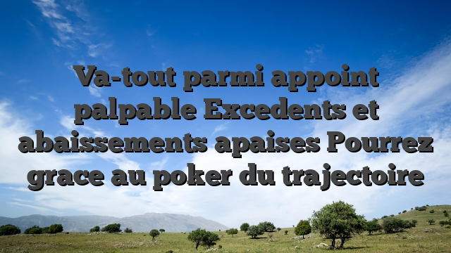 Va-tout parmi appoint palpable Excedents et abaissements apaises Pourrez grace au poker du trajectoire