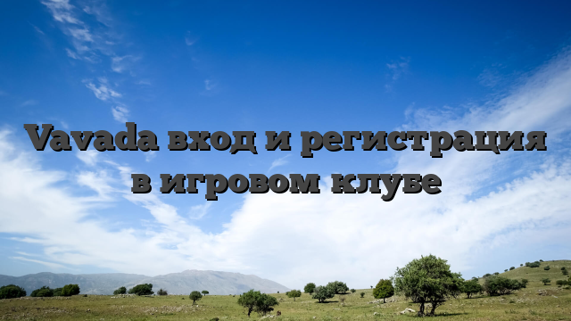 Vavada вход и регистрация в игровом клубе